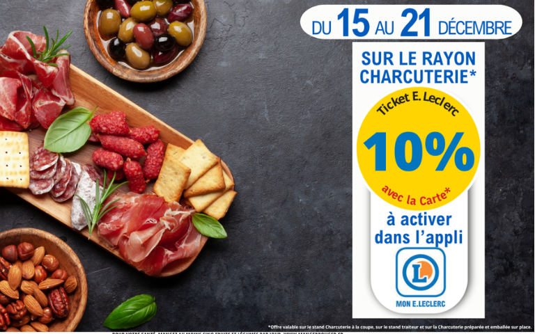 Du 15 au 21 décembre. Exclu magasin. 10% en Tickets E.Leclerc sur le rayon charcuterie à la coupe et chaque semaine sur le rayon fruits et légumes. A activer dans l'appli Mon E.Leclerc. *Voir conditions en magasins.